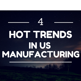 four hot trends in u.s. manufacturing